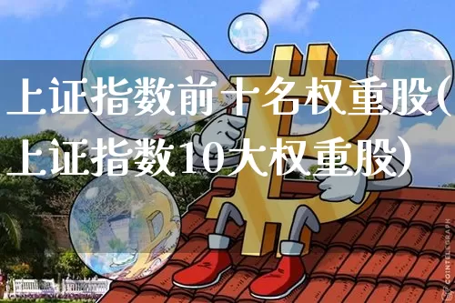 上证指数前十名权重股(上证指数10大权重股)_https://www.cangshenghg.com_财经新闻_第1张