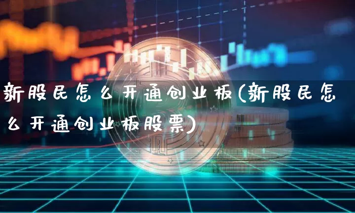 新股民怎么开通创业板(新股民怎么开通创业板股票)_https://www.cangshenghg.com_科创板_第1张