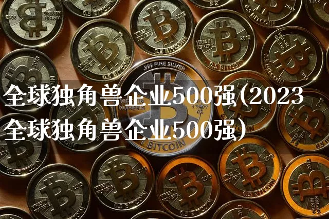 全球独角兽企业500强(2023全球独角兽企业500强)_https://www.cangshenghg.com_北交所_第1张