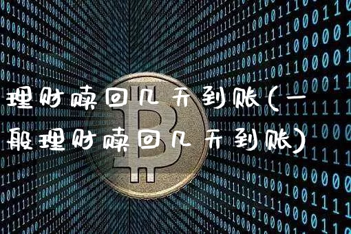 理财赎回几天到账(一般理财赎回几天到账)_https://www.cangshenghg.com_科创板_第1张