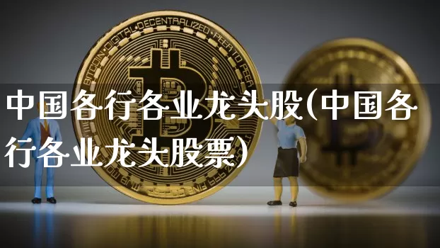 中国各行各业龙头股(中国各行各业龙头股票)_https://www.cangshenghg.com_财经新闻_第1张