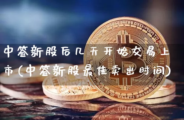中签新股后几天开始交易上市(中签新股最佳卖出时间)_https://www.cangshenghg.com_科创板_第1张