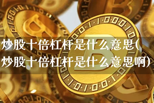 炒股十倍杠杆是什么意思(炒股十倍杠杆是什么意思啊)_https://www.cangshenghg.com_科创板_第1张