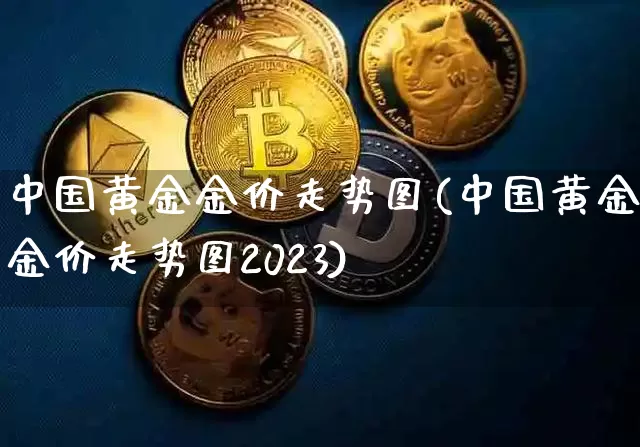 中国黄金金价走势图(中国黄金金价走势图2023)_https://www.cangshenghg.com_北交所_第1张