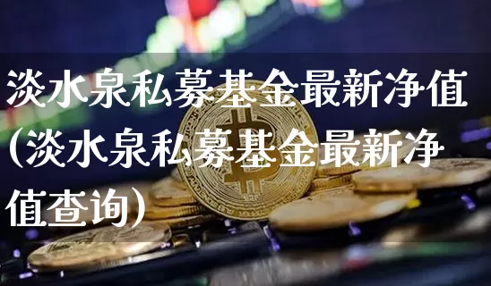 淡水泉私募基金最新净值(淡水泉私募基金最新净值查询)_https://www.cangshenghg.com_A股_第1张
