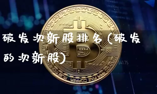 破发次新股排名(破发的次新股)_https://www.cangshenghg.com_北交所_第1张