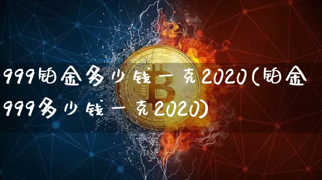 999铂金多少钱一克2020(铂金999多少钱一克2020)_https://www.cangshenghg.com_北交所_第1张