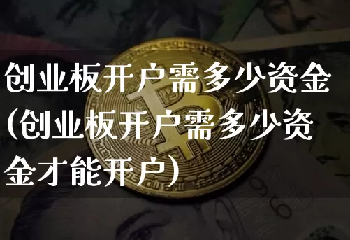 创业板开户需多少资金(创业板开户需多少资金才能开户)_https://www.cangshenghg.com_A股_第1张