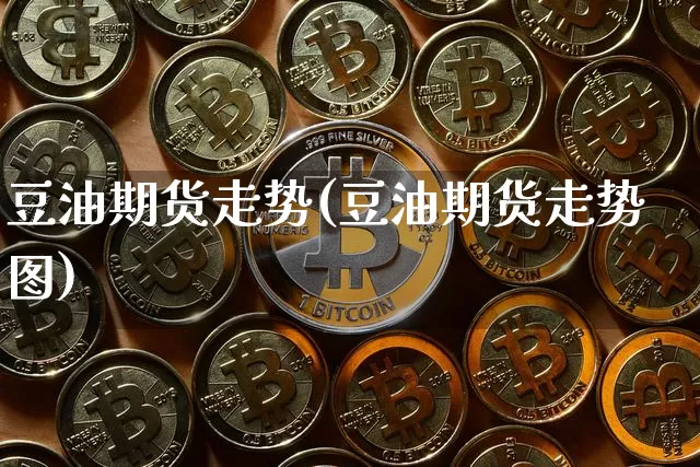 豆油期货走势(豆油期货走势图)_https://www.cangshenghg.com_创业板_第1张