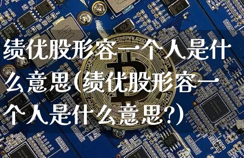绩优股形容一个人是什么意思(绩优股形容一个人是什么意思?)_https://www.cangshenghg.com_财经新闻_第1张