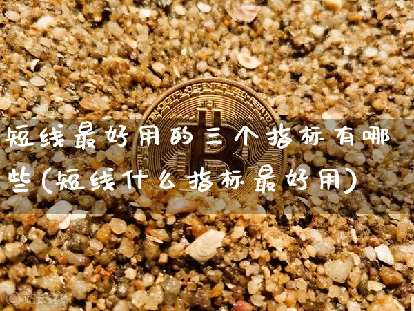 短线最好用的三个指标有哪些(短线什么指标最好用)_https://www.cangshenghg.com_财经新闻_第1张