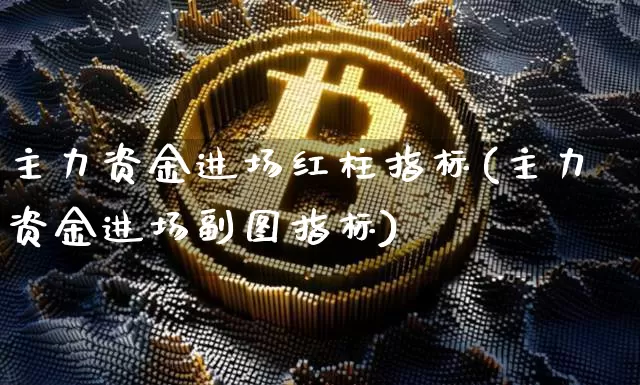 主力资金进场红柱指标(主力资金进场副图指标)_https://www.cangshenghg.com_创业板_第1张