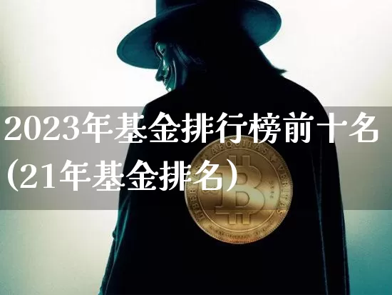 2023年基金排行榜前十名(21年基金排名)_https://www.cangshenghg.com_科创板_第1张