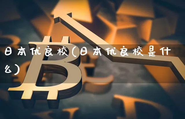 日本优良校(日本优良校是什么)_https://www.cangshenghg.com_创业板_第1张