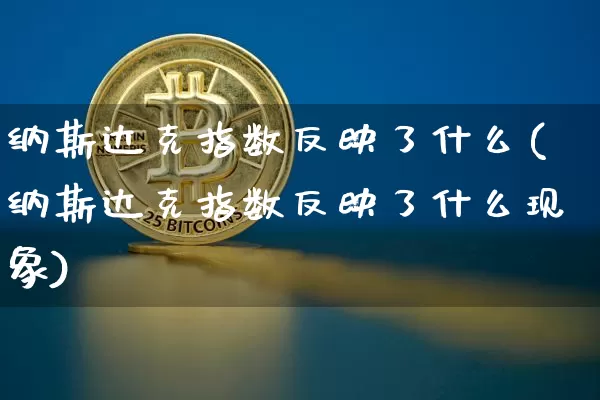 纳斯达克指数反映了什么(纳斯达克指数反映了什么现象)_https://www.cangshenghg.com_财经新闻_第1张