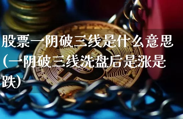 股票一阴破三线是什么意思(一阴破三线洗盘后是涨是跌)_https://www.cangshenghg.com_北交所_第1张