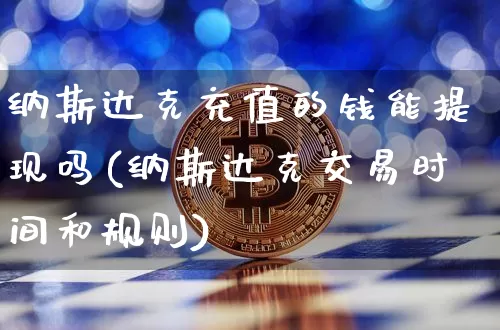 纳斯达克充值的钱能提现吗(纳斯达克交易时间和规则)_https://www.cangshenghg.com_A股_第1张