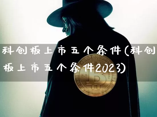 科创板上市五个条件(科创板上市五个条件2023)_https://www.cangshenghg.com_A股_第1张