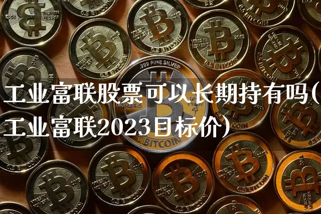 工业富联股票可以长期持有吗(工业富联2023目标价)_https://www.cangshenghg.com_科创板_第1张