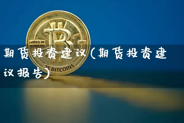 期货投资建议(期货投资建议报告)_https://www.cangshenghg.com_科创板_第1张