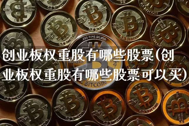 创业板权重股有哪些股票(创业板权重股有哪些股票可以买)_https://www.cangshenghg.com_北交所_第1张