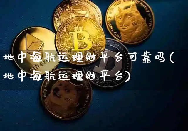 地中海航运理财平台可靠吗(地中海航运理财平台)_https://www.cangshenghg.com_科创板_第1张