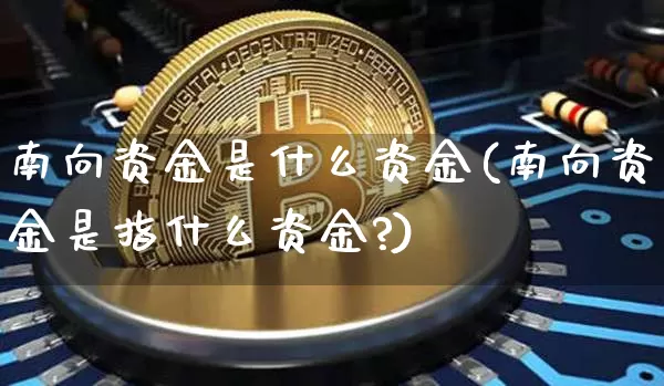 南向资金是什么资金(南向资金是指什么资金?)_https://www.cangshenghg.com_北交所_第1张