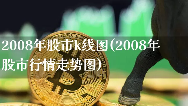 2008年股市k线图(2008年股市行情走势图)_https://www.cangshenghg.com_北交所_第1张
