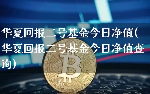 华夏回报二号基金今日净值(华夏回报二号基金今日净值查询)_https://www.cangshenghg.com_A股_第1张