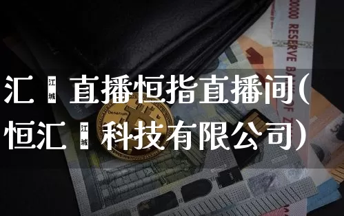 汇鑫直播恒指直播间(恒汇鑫科技有限公司)_https://www.cangshenghg.com_A股_第1张
