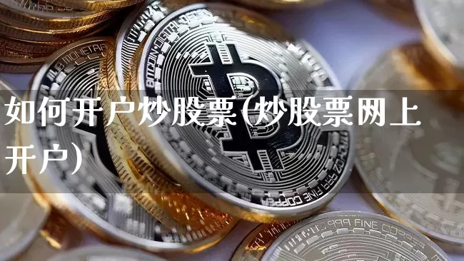如何开户炒股票(炒股票网上开户)_https://www.cangshenghg.com_创业板_第1张