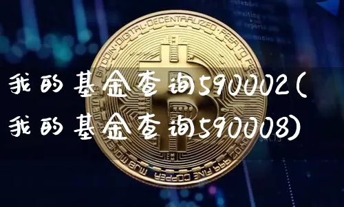 我的基金查询590002(我的基金查询590008)_https://www.cangshenghg.com_北交所_第1张