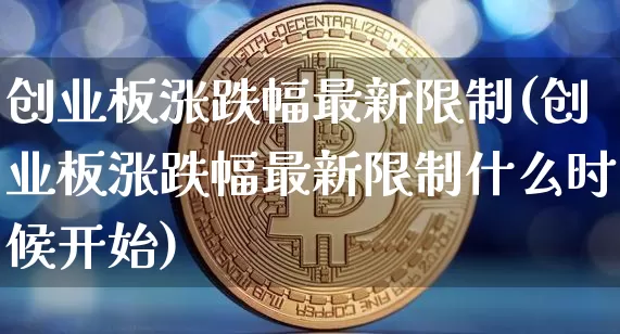创业板涨跌幅最新限制(创业板涨跌幅最新限制什么时候开始)_https://www.cangshenghg.com_A股_第1张
