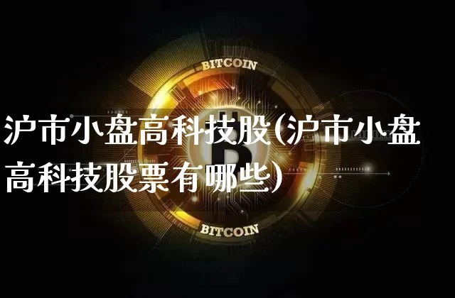沪市小盘高科技股(沪市小盘高科技股票有哪些)_https://www.cangshenghg.com_创业板_第1张