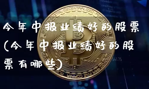 今年中报业绩好的股票(今年中报业绩好的股票有哪些)_https://www.cangshenghg.com_A股_第1张