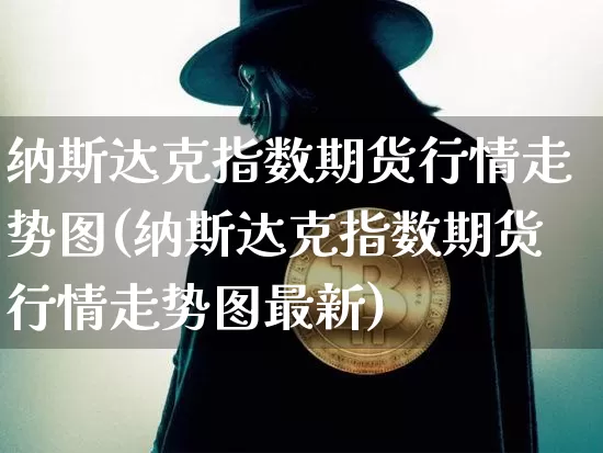 纳斯达克指数期货行情走势图(纳斯达克指数期货行情走势图最新)_https://www.cangshenghg.com_财经新闻_第1张