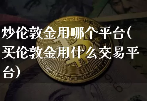 炒伦敦金用哪个平台(买伦敦金用什么交易平台)_https://www.cangshenghg.com_A股_第1张