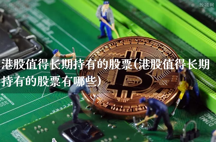 港股值得长期持有的股票(港股值得长期持有的股票有哪些)_https://www.cangshenghg.com_创业板_第1张