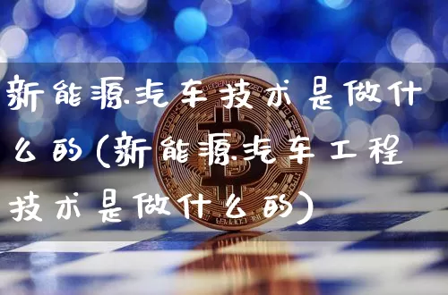 新能源汽车技术是做什么的(新能源汽车工程技术是做什么的)_https://www.cangshenghg.com_财经新闻_第1张