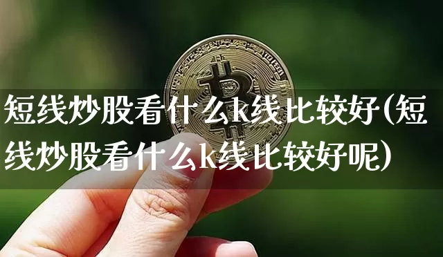 短线炒股看什么k线比较好(短线炒股看什么k线比较好呢)_https://www.cangshenghg.com_北交所_第1张