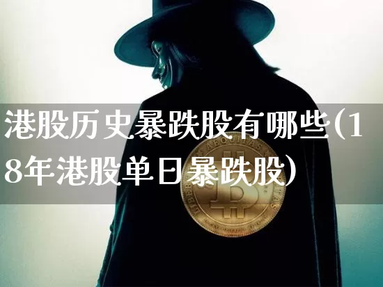 港股历史暴跌股有哪些(18年港股单日暴跌股)_https://www.cangshenghg.com_创业板_第1张