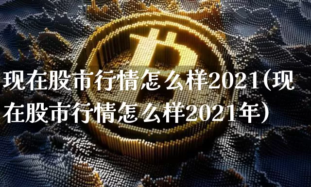 现在股市行情怎么样2021(现在股市行情怎么样2021年)_https://www.cangshenghg.com_创业板_第1张