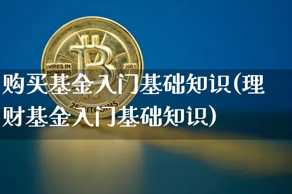 购买基金入门基础知识(理财基金入门基础知识)_https://www.cangshenghg.com_北交所_第1张