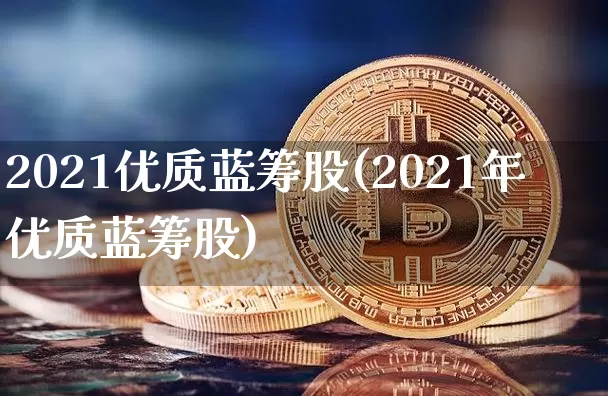 2021优质蓝筹股(2021年优质蓝筹股)_https://www.cangshenghg.com_创业板_第1张