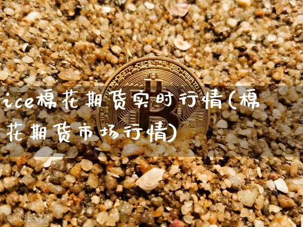 ice棉花期货实时行情(棉花期货市场行情)_https://www.cangshenghg.com_A股_第1张