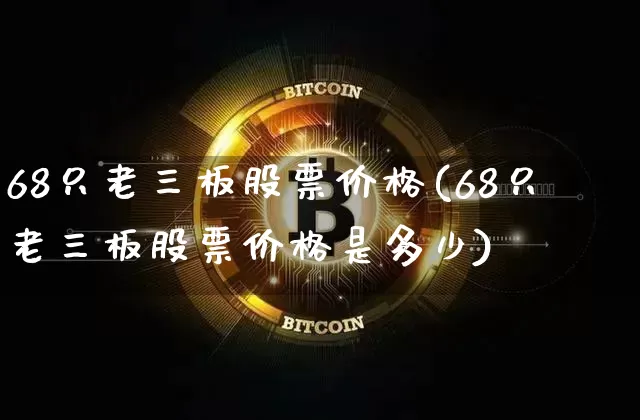 68只老三板股票价格(68只老三板股票价格是多少)_https://www.cangshenghg.com_北交所_第1张