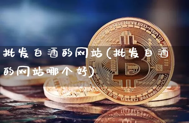 批发白酒的网站(批发白酒的网站哪个好)_https://www.cangshenghg.com_创业板_第1张