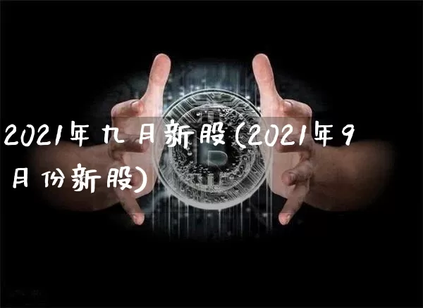 2021年九月新股(2021年9月份新股)_https://www.cangshenghg.com_科创板_第1张