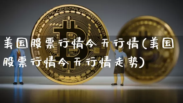 美国股票行情今天行情(美国股票行情今天行情走势)_https://www.cangshenghg.com_北交所_第1张