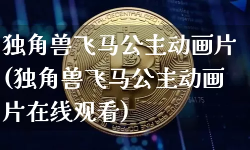 独角兽飞马公主动画片(独角兽飞马公主动画片在线观看)_A股_第1张_华信财经网 独角兽飞马公主动画片(独角兽飞马公主动画片在线观看)_https://www.cangshenghg.com_A股_第1张